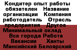 Кондитер-опыт работы обязателен › Название организации ­ Компания-работодатель › Отрасль предприятия ­ Другое › Минимальный оклад ­ 1 - Все города Работа » Вакансии   . Ханты-Мансийский,Белоярский г.